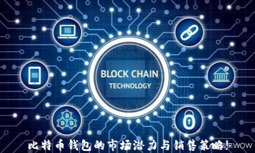 
比特币钱包的市场潜力与销售策略!