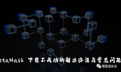 : MetaMask 下载不成功的解决办法与常见问题分析