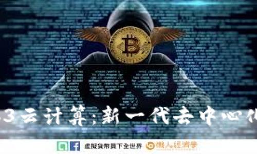  深入探讨Web3云计算：新一代去中心化互联网的未来