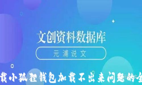 
解决下载小狐狸钱包加载不出来问题的全面指南