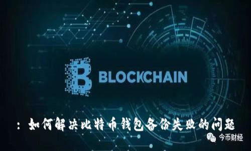 : 如何解决比特币钱包备份失败的问题