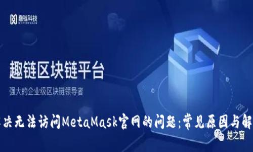 如何解决无法访问MetaMask官网的问题：常见原因与解决方案