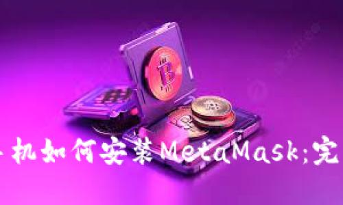 华为手机如何安装MetaMask：完整指南