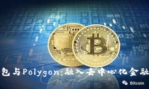 小狐狸钱包与Polygon：融入去中心化金融的新时代