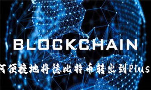 : 如何便捷地将德比特币转出到Plus钱包？
