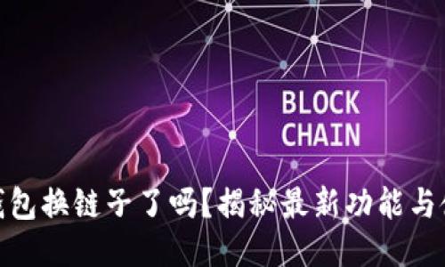小狐狸钱包换链子了吗？揭秘最新功能与使用体验