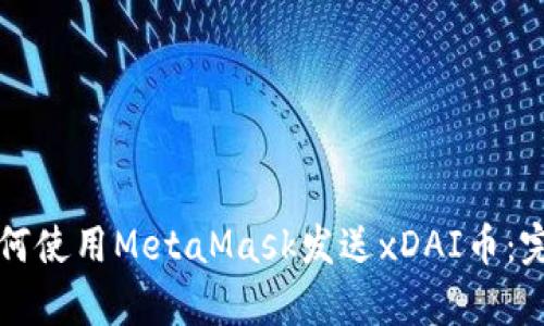 文章如何使用MetaMask发送xDAI币：完整指南