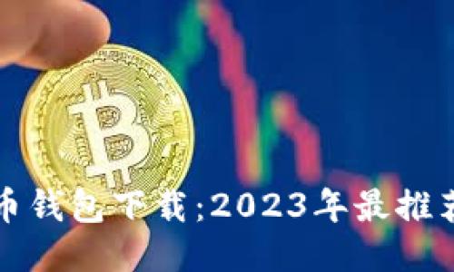 比较安全的比特币钱包下载：2023年最推荐的安全钱包评测