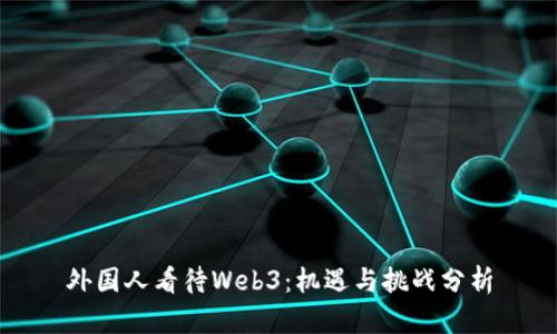 外国人看待Web3：机遇与挑战分析