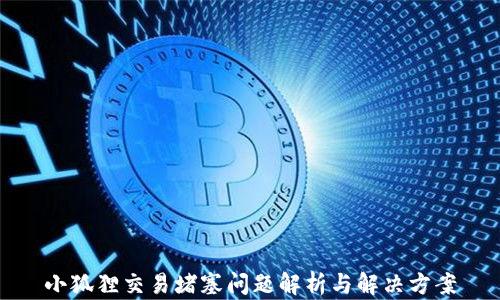 
小狐狸交易堵塞问题解析与解决方案